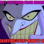 Joker | I'M NOT SUFFERING FROM INSANITY! I'M ENJOYING EVERY MINUTE OF IT! | image tagged in joker,fools,insanity,the joker | made w/ Imgflip meme maker