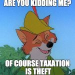 Robin Hood Knows | ARE YOU KIDDING ME? OF COURSE TAXATION IS THEFT | image tagged in great choice robin hood,taxation is theft | made w/ Imgflip meme maker