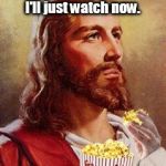See what you've done America ?!?!?!  | Bernie's out ?.... Guess I'll just watch now. | image tagged in jesus eating popcorn,funny memes,election 2016 | made w/ Imgflip meme maker