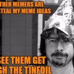 Dave Grohl tinfoil hat | I THINK OTHER MEMERS ARE TRYING TO STEAL MY MEME IDEAS; LET'S SEE THEM GET THROUGH THE TINFOIL | image tagged in dave grohl tinfoil hat | made w/ Imgflip meme maker