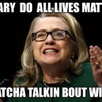 Panderer-in-chief | HILLARY  DO  ALL LIVES MATTER? WHATCHA TALKIN BOUT WILLIS | image tagged in dncleaks,hillary clinton,dnc,wikileaks,hillary clinton emails | made w/ Imgflip meme maker
