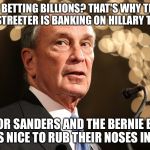 No more Sodas, No more Guns,Boom Batz Bloomberg is no Fun! | I'M BETTING BILLIONS? THAT'S WHY THIS WALL STREETER IS BANKING ON HILLARY TO WIN! AND FOR SANDERS AND THE BERNIE BROS? IT'S NICE TO RUB THEIR NOSES IN IT! | image tagged in michael bloomberg | made w/ Imgflip meme maker