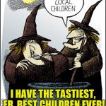Best Children Ever | I HAVE THE TASTIEST, ER, BEST CHILDREN EVER! | image tagged in local-children,witches,best children,kids,awesome | made w/ Imgflip meme maker
