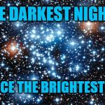 The Darkest Nights | THE DARKEST NIGHTS; PRODUCE THE BRIGHTEST STARS | image tagged in variable stars,darkness,night,stars,genius,love | made w/ Imgflip meme maker