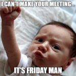 Friday Baby | I CAN'T MAKE YOUR MEETING... IT'S FRIDAY MAN | image tagged in friday baby | made w/ Imgflip meme maker