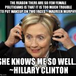 Hillary doofus look | THE REASON THERE ARE SO FEW FEMALE POLITICIANS IS THAT IT IS TOO MUCH TROUBLE TO PUT MAKEUP ON TWO FACES. ~MAUREEN MURPHY; SHE KNOWS ME SO WELL... ~HILLARY CLINTON | image tagged in hillary doofus look | made w/ Imgflip meme maker