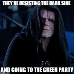 Hillary sith | THEY'RE RESISTING THE DARK SIDE; AND GOING TO THE GREEN PARTY | image tagged in hillary sith | made w/ Imgflip meme maker