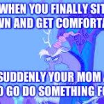 Discord | WHEN YOU FINALLY SIT DOWN AND GET COMFORTABLE; AND SUDDENLY YOUR MOM ASKS YOU TO GO DO SOMETHING FOR HER | image tagged in discord | made w/ Imgflip meme maker