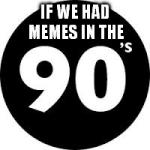 if we had memes in the 90s big