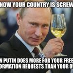 Putin Cheers | YOU KNOW YOUR COUNTRY IS SCREWED UP; WHEN PUTIN DOES MORE FOR YOUR FREEDOM OF INFORMATION REQUESTS THAN YOUR OWN FBI | image tagged in putin cheers | made w/ Imgflip meme maker