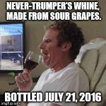 Will Farrell wine animated | NEVER-TRUMPER'S WHINE, MADE FROM SOUR GRAPES. BOTTLED JULY 21, 2016 | image tagged in will farrell wine animated | made w/ Imgflip meme maker