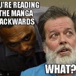 What? | YOU'RE READING THE MANGA BACKWARDS; WHAT? | image tagged in what | made w/ Imgflip meme maker
