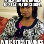 Michelle Obama is not pleased | MICHAEL WONDERS HOW MUCH LONGER HE HAS TO STAY IN THE CLOSET, WHILE OTHER TRANNIES MARCH IN PARADES. | image tagged in michelle obama is not pleased | made w/ Imgflip meme maker