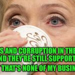 But that's none of my business  | LIES AND CORRUPTION IN THEIR FACE AND THEY'RE STILL SUPPORTING ME; BUT THAT'S NONE OF MY BUSINESS | image tagged in hillary none of my business,memes,funny,hillary,kermit,corruption | made w/ Imgflip meme maker