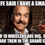 Men logic  | MY WIFE SAID I HAVE A SMALL ONE; I SAID 18 WHEELERS ARE BIG,  UNTIL YOU PARK THEM IN THE GRAND CANYON | image tagged in ron j,memes,joke,ron jeremy | made w/ Imgflip meme maker