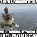 Hello kitty! | YOU DON'T NEED A PARACHUTE TO SKYDIVE; WELL, TECHNICALLY YOU DO IF YOU IF YOU WANT TO DO IT AGAIN | image tagged in skydiving cat | made w/ Imgflip meme maker
