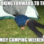 camping fail | LOOKING FORWARD TO THE; FAMILY CAMPING WEEKEND... | image tagged in camping fail | made w/ Imgflip meme maker