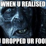 LOTR | WHEN U REALISED; U DROPPED UR FOOD | image tagged in lotr | made w/ Imgflip meme maker