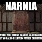 Narnia Wardrobe | NARNIA; WHERE YOU BELIEVE IN A GUY NAMED ASLAN BUT YOU ALSO BELIEVE IN FATHER CHRISTMAS. | image tagged in narnia wardrobe | made w/ Imgflip meme maker