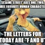 Big Bird Bird | SESAME STREET’ AXES ONE, TWO, THREE FAVORITE HUMAN CHARACTERS; THE LETTERS FOR TODAY ARE "F AND U" | image tagged in big bird bird | made w/ Imgflip meme maker