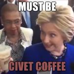 Her mouth usually is full of bullshit, what difference does it make? | MUST BE; CIVET COFFEE | image tagged in hillary caffeine head,memes,hillary clinton for jail 2016,biased media,government corruption | made w/ Imgflip meme maker