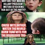 College Liberal Mother | MOM, IF THE DEMOCRATS LIKE BERNIE, WHY ARE THEY MAKING HILLARY PRESIDENT INSTEAD OF KICKING HER OUT OF THE PARTY? CAUSE WE'D RATHER WATCH THE WORLD BURN THAN VOTE FOR THE BOURGEOIS TRU-; I MEAN, HER EXPERIENCE, HER POLICIES...ETCETERA | image tagged in college liberal mother,memes,hillary clinton for jail 2016,government corruption,biased media,cultural marxism | made w/ Imgflip meme maker
