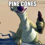 Sid the sloth | PINE CONES | image tagged in sid the sloth | made w/ Imgflip meme maker