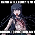 Sayaka Maizono Meme | THE FACE I MAKE WHEN TODAY IS MY AUDITION; AND FORGOT TO PRACTICE MY SONG | image tagged in sayaka maizono meme | made w/ Imgflip meme maker