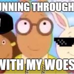 These Arthur Memes tho! | I WAS RUNNING THROUGH ELWOOD; WITH MY WOES! | image tagged in arthur memes | made w/ Imgflip meme maker