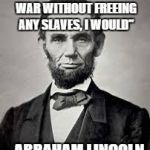 It's interesting how history has tried to make him look like a good Man. | "IF I COULD END THIS WAR WITHOUT FREEING ANY SLAVES, I WOULD"; - ABRAHAM LINCOLN | image tagged in abraham lincoln | made w/ Imgflip meme maker