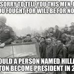 patton | I'M SORRY TO TELL YOU THIS MEN, BUT ALL YOU FOUGHT FOR WILL BE FOR NOTHING; SHOULD A PERSON NAMED HILLARY CLINTON BECOME PRESIDENT IN 2016... | image tagged in patton | made w/ Imgflip meme maker