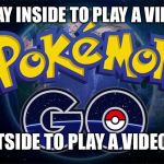 Pokémon Go outside  | DON'T STAY INSIDE TO PLAY A VIDEO GAME; GO OUTSIDE TO PLAY A VIDEO GAME | image tagged in pokmon go,pokemon,pokemon go,pokemongo,video game,video games | made w/ Imgflip meme maker