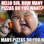 Fat Asian Kid | HELLO SIR, HOW MANY PIZZAS DO YOU WANT? HOW MANY PIZZAS DO YOU HAVE? | image tagged in fat asian kid | made w/ Imgflip meme maker