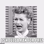 Lucy crying | I SHOULDA RAN FOR PREZ | image tagged in lucy crying,president | made w/ Imgflip meme maker