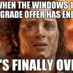 I don't have to worry about the nagging messages or my computer being upgrading, automatically | WHEN THE WINDOWS 10 UPGRADE OFFER HAS ENDED; IT'S FINALLY OVER | image tagged in it's finally over,memes | made w/ Imgflip meme maker