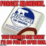 open bar | FORGET KLONDIKE, YOU SHOULD SEE WHAT I'D DO FOR AN OPEN BAR. | image tagged in klondikebar,open bar,drinking,funny | made w/ Imgflip meme maker