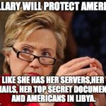 Hillary Clinton | HILLARY WILL PROTECT AMERICA LIKE SHE HAS HER SERVERS,HER EMAILS, HER TOP SECRET DOCUMENTS AND AMERICANS IN LIBYA. | image tagged in hillary clinton | made w/ Imgflip meme maker
