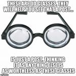 The True "Deal with it!" Glasses | THESE ARE 0D GLASSES. THEY WILL HELP YOU SEE THAT A POST... IS JUST A POST. THINKING IT AS ANYTHING ELSE IS AS WORTHLESS AS THESE GLASSES | image tagged in the true deal with it glasses | made w/ Imgflip meme maker