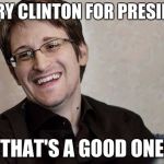 Meanwhile, in Russia... | HILLARY CLINTON FOR PRESIDENT... THAT'S A GOOD ONE | image tagged in memes,snowden,hillary clinton,democrats,nsa,politics | made w/ Imgflip meme maker