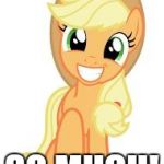 I love ponies! | I LOVE PONIES; SO MUCH! | image tagged in happy applejack,memes,ponies | made w/ Imgflip meme maker