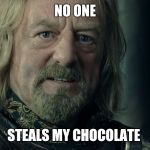 Lord of the Rings King Theoden Fell deeds awake | NO ONE; STEALS MY CHOCOLATE | image tagged in lord of the rings king theoden fell deeds awake | made w/ Imgflip meme maker