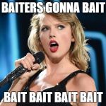 Taylor Swift | BAITERS GONNA BAIT; BAIT BAIT BAIT BAIT | image tagged in taylor swift | made w/ Imgflip meme maker