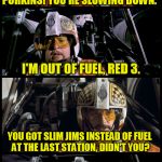 Star Wars Porkins | PORKINS! YOU'RE SLOWING DOWN. I'M OUT OF FUEL, RED 3. YOU GOT SLIM JIMS INSTEAD OF FUEL AT THE LAST STATION, DIDN'T YOU? TERIYAKI FLAVORED. | image tagged in star wars porkins,memes,porkins,star wars | made w/ Imgflip meme maker