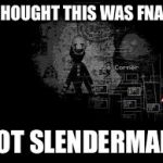 The Puppet from fnaf 2 | I THOUGHT THIS WAS FNAF... NOT SLENDERMAN! | image tagged in the puppet from fnaf 2 | made w/ Imgflip meme maker