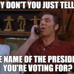 Election hotline | WHY DON'T YOU JUST TELL ME; THE NAME OF THE PRESIDENT YOU'RE VOTING FOR? | image tagged in kramer,why don't you just tell me,movie phone kramer | made w/ Imgflip meme maker