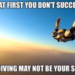 When there is no substitute for success | IF AT FIRST YOU DON'T SUCCEED; SKYDIVING MAY NOT BE YOUR SPORT | image tagged in skydiving,memes | made w/ Imgflip meme maker