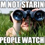 looking | I'M NOT STARING; IM PEOPLE WATCHING | image tagged in looking | made w/ Imgflip meme maker