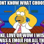 #Sitcalm | I DONT KNOW WHAT CHOOSE... LIKE, LOVE OR WOW I WISH IT WAS A EMOJI FOR ALL THREE | image tagged in the simpsons,memes,facebook,funny memes | made w/ Imgflip meme maker
