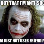 The users just don't understand this | IT'S NOT THAT I'M ANTI-SOCIAL I'M JUST NOT USER FRIENDLY | image tagged in the joker | made w/ Imgflip meme maker