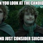 Lord of the Rings LOTR Elevenses | WHEN YOU LOOK AT THE CANDIDATES; AND JUST CONSIDER SUICIDE. | image tagged in lord of the rings lotr elevenses | made w/ Imgflip meme maker